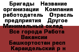 Бригады › Название организации ­ Компания-работодатель › Отрасль предприятия ­ Другое › Минимальный оклад ­ 1 - Все города Работа » Вакансии   . Башкортостан респ.,Караидельский р-н